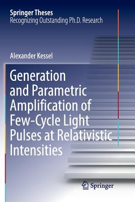 Generation and Parametric Amplification of Few‐cycle Light Pulses at Relativistic Intensities (Springer Theses) By Alexander Kessel Cover Image