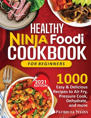 Healthy Ninja Foodi Cookbook for Beginners: 1000 Easy & Delicious Recipes to Air Fry, Pressure Cook, Dehydrate, and more By Patricia Weiss Cover Image