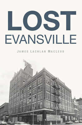 Lost Evansville By James Lachlan MacLeod Cover Image