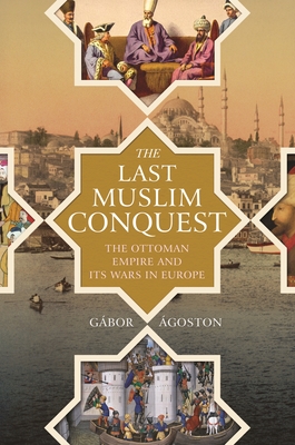 The Last Muslim Conquest: The Ottoman Empire and Its Wars in Europe Cover Image