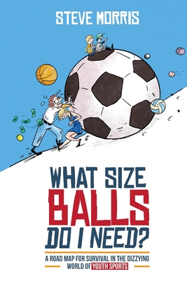 What Size Balls Do I Need?: A Road Map For Survival In The Dizzying World of Youth Sports Cover Image