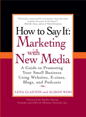 How to Say It: Marketing with New Media: A Guide to Promoting Your Small Business Using Websites, E-zines, Blogs, and Podcasts By Lena Claxton, Alison Woo Cover Image