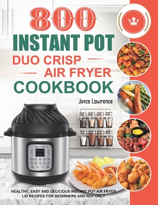800 Instant Pot Duo Crisp Air Fryer Cookbook: Healthy, Easy and Delicious Instant Pot Duo Crisp Air Fryer Recipes for Beginners and Not Only By Joyce Lawrence Cover Image