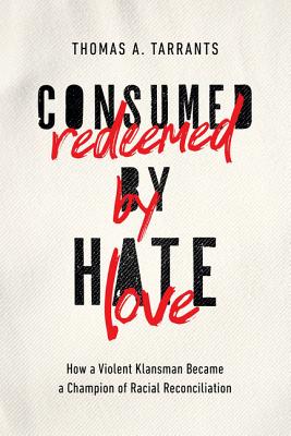 Consumed by Hate, Redeemed by Love: How a Violent Klansman Became a Champion of Racial Reconciliation By Thomas A. Tarrants Cover Image