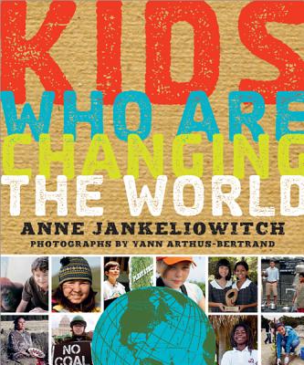 Kids Who Are Changing the World: A Book From the GoodPlanet Foundation By Anne Jankéliowitch, Yann Arthus-Bertrand (Photographs by) Cover Image