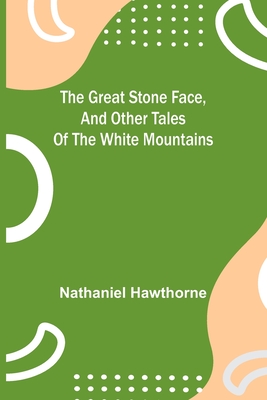 The Great Stone Face, and Other Tales of the White Mountains By Nathaniel Hawthorne Cover Image