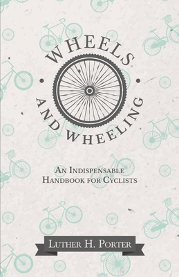 Wheels and Wheeling - An Indispensable Handbook for Cyclists By Luther H. Porter Cover Image