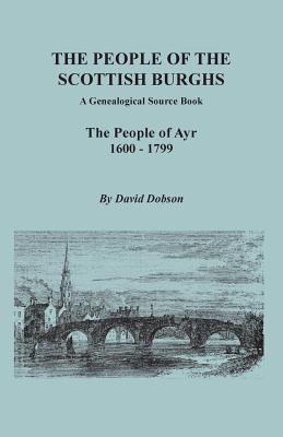 People of the Scottish Burghs: A Genealogical Source Book. the People of Ayr, 1600-1799 By David Dobson Cover Image
