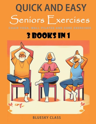 Quick and Easy Seniors Exercises: Chair Yoga, Wall Pilates and Core Exercises - 3 Books In 1 (For Seniors #5) Cover Image