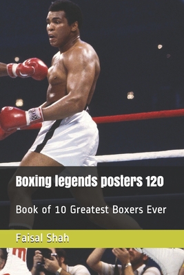 Boxing legends posters 120: Book of 10 Greatest Boxers Ever By Faisal Shah Cover Image