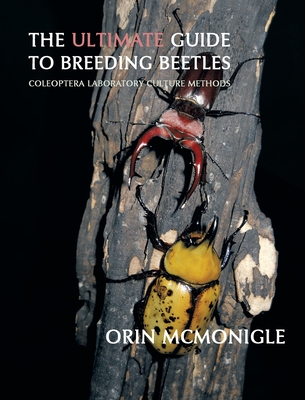 The Ultimate Guide to Breeding Beetles: Coleoptera Laboratory Culture Methods By Orin McMonigle Cover Image