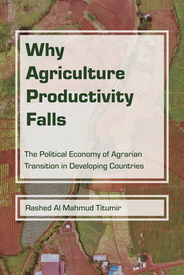 Why Agriculture Productivity Falls: The Political Economy of Agrarian Transition in Developing Countries By Rashed Al Mahmud Titumir Cover Image