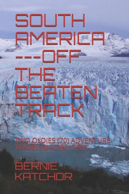 South America ---Off the Beaten Track: Two Oldies (70) Adventure Travel in a Tiny Tent By Bernie Katchor Cover Image