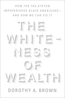The Whiteness of Wealth: How the Tax System Impoverishes Black Americans--and How We Can Fix It Cover Image