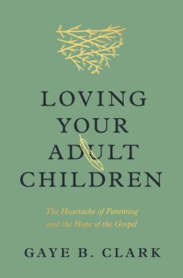 Loving Your Adult Children: The Heartache of Parenting and the Hope of the Gospel Cover Image