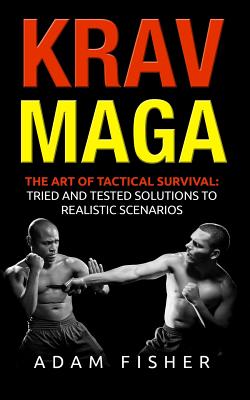 Krav Maga: The Art of Tactical Survival: Tried and Tested Solutions to Realistic Scenarios By Adam Fisher Cover Image