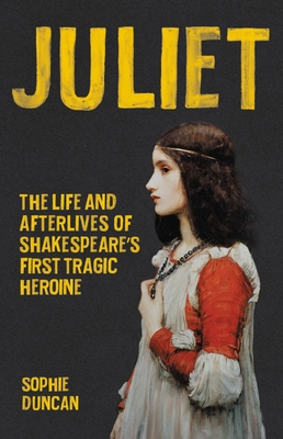 Juliet: The Life and Afterlives of Shakespeare's First Tragic Heroine