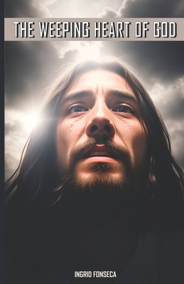 The Weeping Heart of God By Ingrid Fonseca Cover Image