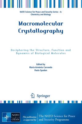 Macromolecular Crystallography: Deciphering the Structure, Function and Dynamics of Biological Molecules (NATO Science for Peace and Security Series A: Chemistry and) By Maria Armenia Carrondo (Editor), Paola Spadon (Editor) Cover Image