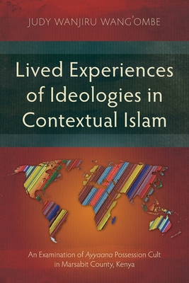 Lived Experiences of Ideologies in Contextual Islam: An Examination of Ayyaana Possession Cult in Marsabit County, Kenya (Studies in Religion) Cover Image