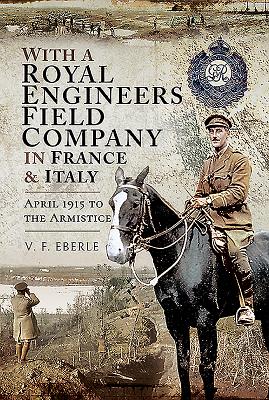 With a Royal Engineers Field Company in France and Italy: April 1915 to the Armistice By V. F. Eberle Cover Image