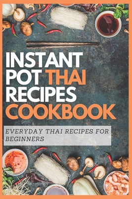 Instant Pot Thai Recipes Cookbook: Everyday Thai Recipes for Beginners By Emma Moore Cover Image
