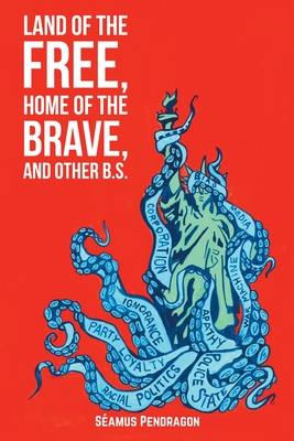 Land of the Free, Home of the Brave, and Other B.S. By Seamus Pendragon Cover Image