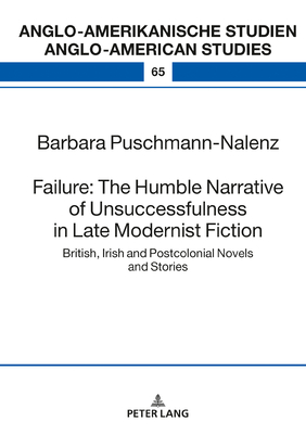 Failure: The Humble Narrative of Unsuccessfulness in Late Modernist Fiction; British, Irish and Postcolonial Novels and Stories (Anglo-Amerikanische Studien / Anglo-American Studies #65) By Barbara Puschmann-Nalenz Cover Image