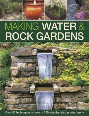 Making Water & Rock Gardens: Over 50 Techniques Shown in 350 Step-By-Step Photographs By Peter Robinson Cover Image
