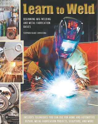 Learn to Weld: Beginning MIG Welding and Metal Fabrication Basics By Stephen Christena Cover Image