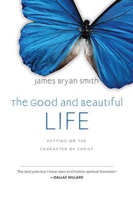 The Good and Beautiful Life: Putting on the Character of Christ By James Bryan Smith Cover Image