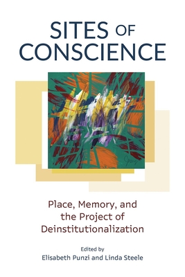 Sites of Conscience: Place, Memory, and the Project of Deinstitutionalization (Disability Culture and Politics)