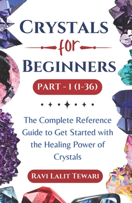 Crystals for Beginners Part -1 (1-36): The Complete Reference Guide to Get Started with the Healing Power of Crystals Cover Image