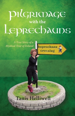 Pilgrimage with the Leprechauns: A True Story of a Mystical Tour of Ireland By Tanis Ann Helliwell Cover Image
