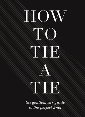 How to Tie a Tie: The Gentleman's Guide to the Perfect Knot By Union Square & Co Cover Image