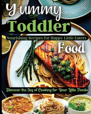 Yummy Toddler Food: Discover the Joy of Cooking for Your Little Foodie Cover Image