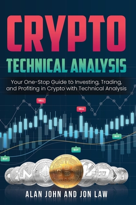 Crypto Technical Analysis: Your One-Stop Guide to Investing, Trading, and Profiting in Crypto with Technical Analysis. By Alan John, Jon Law (Developed by) Cover Image