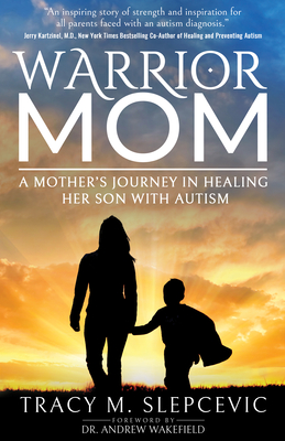 Warrior Mom: A Mother's Journey in Healing Her Son with Autism By Tracy M. Slepcevic, Andrew Wakefield (Foreword by) Cover Image