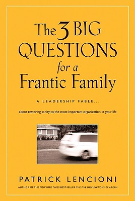 The 3 Big Questions for a Frantic Family: A Leadership Fable... about Restoring Sanity to the Most Important Organization in Your Life (J-B Lencioni #1)