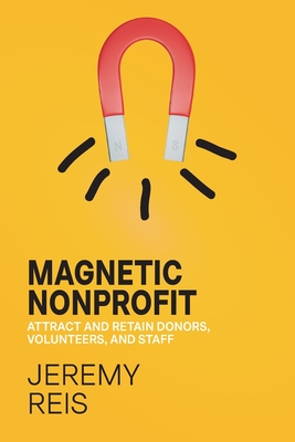 Magnetic Nonprofit: Attract and Retain Donors, Volunteers, and Staff Cover Image