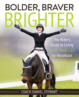 Bolder Braver Brighter: The Rider's Guide to Living Your Best Life on Horseback By Daniel Stewart Cover Image