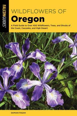 Wildflowers of Oregon: A Field Guide to Over 400 Wildflowers, Trees, and Shrubs of the Coast, Cascades, and High Desert By Damian Fagan Cover Image
