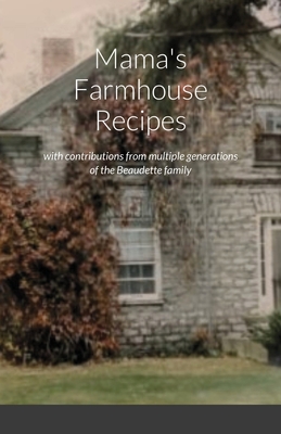 Mama's Farmhouse Recipes: featuring contributions from multiple generations of the Beaudette family By Lori Bulmer (Compiled by) Cover Image