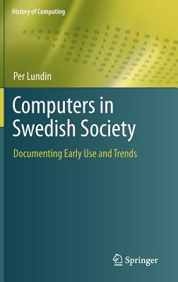Computers in Swedish Society: Documenting Early Use and Trends (History of Computing) By Per Lundin Cover Image