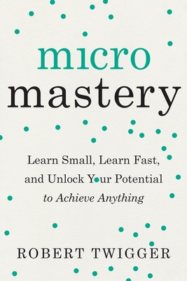 Micromastery: Learn Small, Learn Fast, and Unlock Your Potential to Achieve Anything By Robert Twigger Cover Image