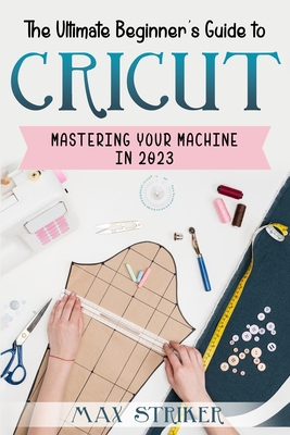 The Complete Cricut Machine Handbook: A Beginner's Guide to