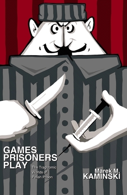 Games Prisoners Play: The Tragicomic Worlds of Polish Prison By Marek M. Kaminski Cover Image