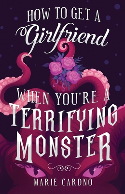 How to Get a Girlfriend (When You're a Terrifying Monster) By Marie Cardno Cover Image