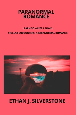 Paranormal Romance Learn to write a novel: Stellar Encounters: A Paranormal Romance Between Two Worlds Capturing the essence of a transcendent love st Cover Image