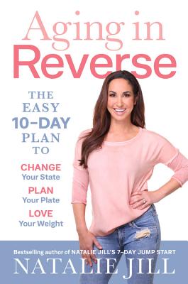 Aging in Reverse: The Easy 10-Day Plan to Change Your State, Plan Your Plate, Love Your Weight By Natalie Jill Cover Image